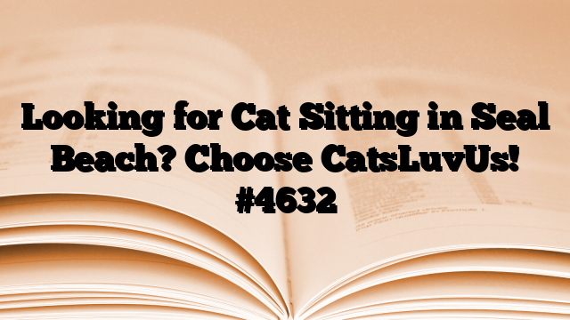 Looking for Cat Sitting in Seal Beach? Choose CatsLuvUs!