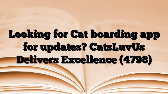 Looking for Cat boarding app for updates? CatsLuvUs Delivers Excellence
