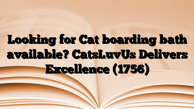 Looking for Cat boarding bath available? CatsLuvUs Delivers Excellence