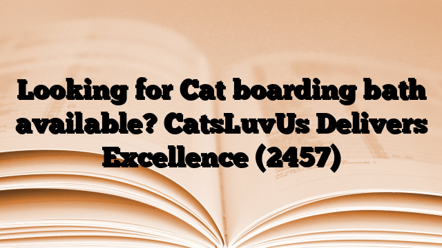 Looking for Cat boarding bath available? CatsLuvUs Delivers Excellence