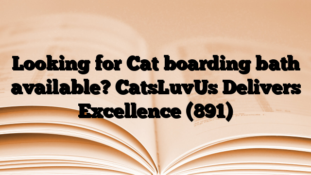 Looking for Cat boarding bath available? CatsLuvUs Delivers Excellence