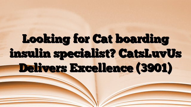 Looking for Cat boarding insulin specialist? CatsLuvUs Delivers Excellence