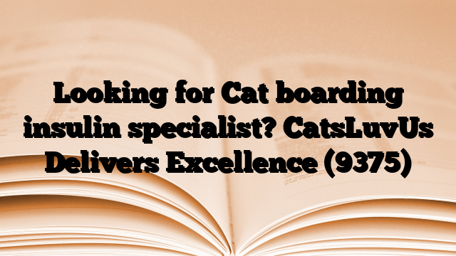 Looking for Cat boarding insulin specialist? CatsLuvUs Delivers Excellence