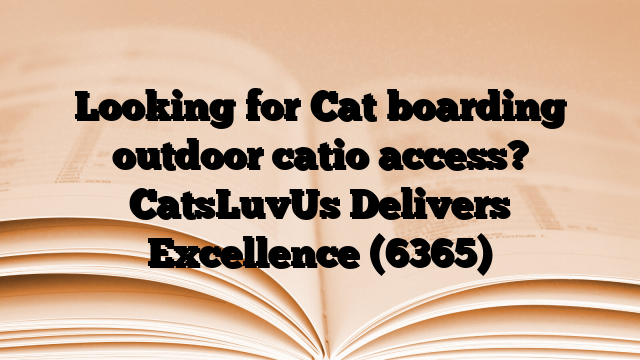 Looking for Cat boarding outdoor catio access? CatsLuvUs Delivers Excellence