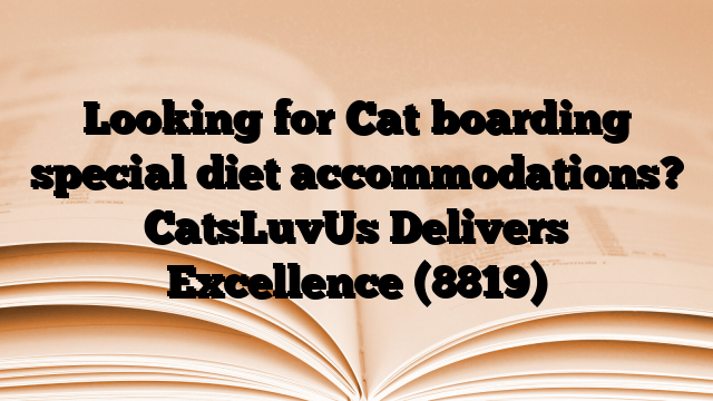 Looking for Cat boarding special diet accommodations? CatsLuvUs Delivers Excellence