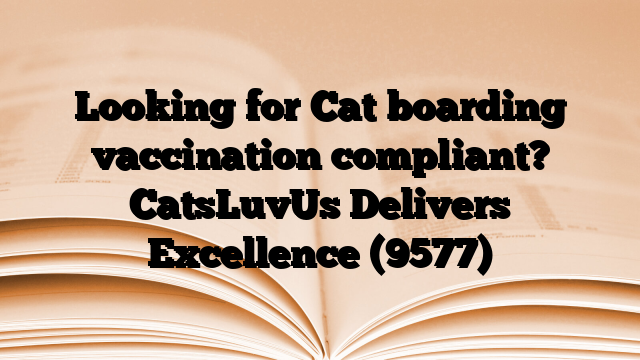Looking for Cat boarding vaccination compliant? CatsLuvUs Delivers Excellence