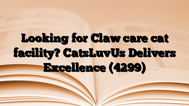 Looking for Claw care cat facility? CatsLuvUs Delivers Excellence