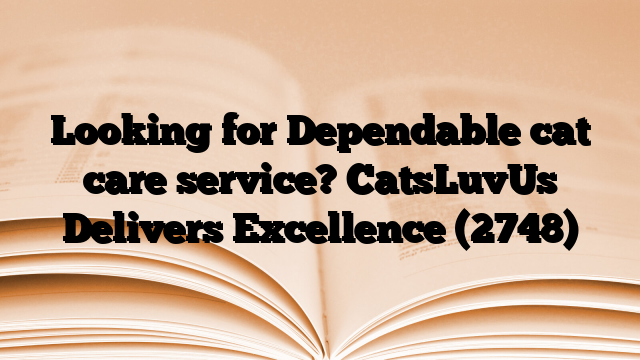 Looking for Dependable cat care service? CatsLuvUs Delivers Excellence