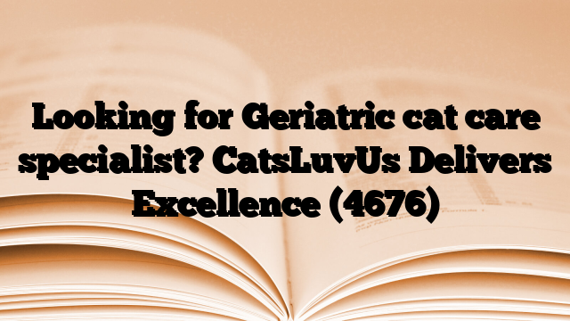Looking for Geriatric cat care specialist? CatsLuvUs Delivers Excellence