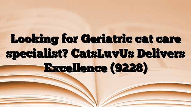 Looking for Geriatric cat care specialist? CatsLuvUs Delivers Excellence