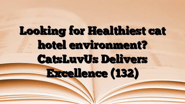 Looking for Healthiest cat hotel environment? CatsLuvUs Delivers Excellence