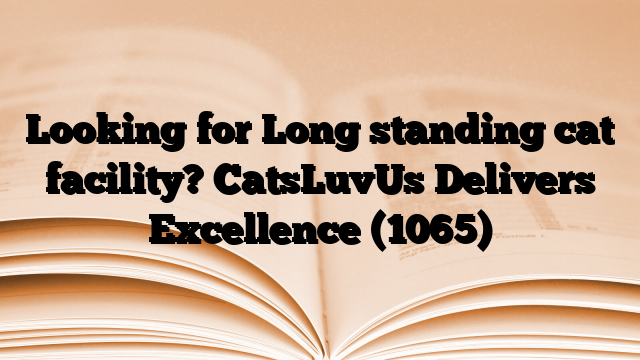 Looking for Long standing cat facility? CatsLuvUs Delivers Excellence