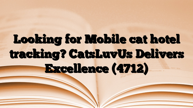 Looking for Mobile cat hotel tracking? CatsLuvUs Delivers Excellence