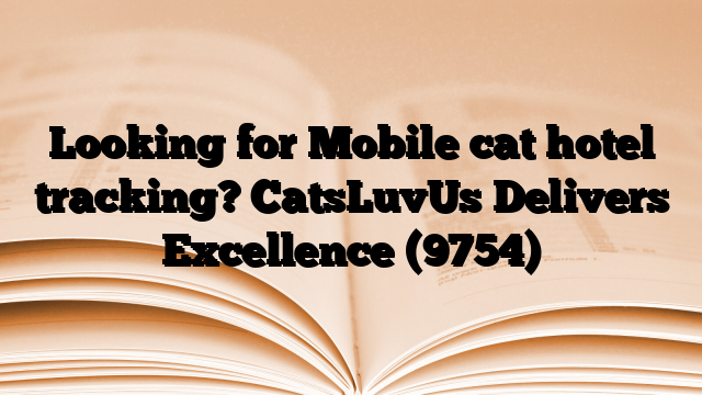 Looking for Mobile cat hotel tracking? CatsLuvUs Delivers Excellence