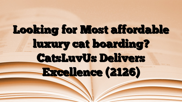 Looking for Most affordable luxury cat boarding? CatsLuvUs Delivers Excellence
