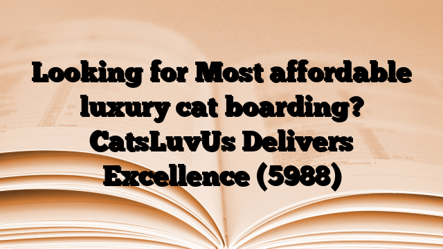 Looking for Most affordable luxury cat boarding? CatsLuvUs Delivers Excellence