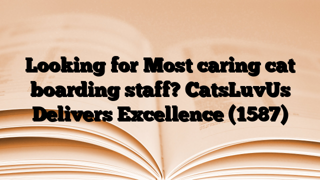 Looking for Most caring cat boarding staff? CatsLuvUs Delivers Excellence