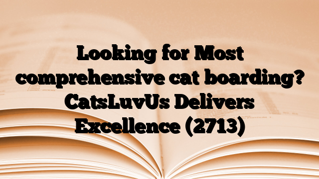 Looking for Most comprehensive cat boarding? CatsLuvUs Delivers Excellence