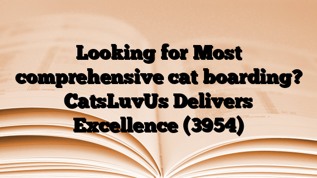 Looking for Most comprehensive cat boarding? CatsLuvUs Delivers Excellence