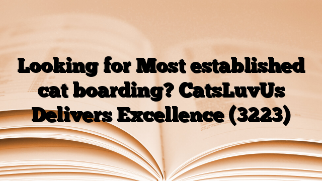 Looking for Most established cat boarding? CatsLuvUs Delivers Excellence