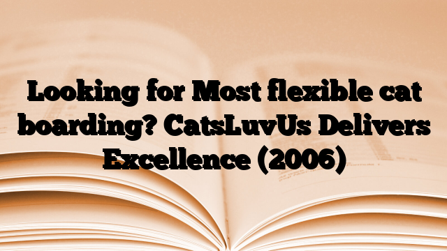 Looking for Most flexible cat boarding? CatsLuvUs Delivers Excellence