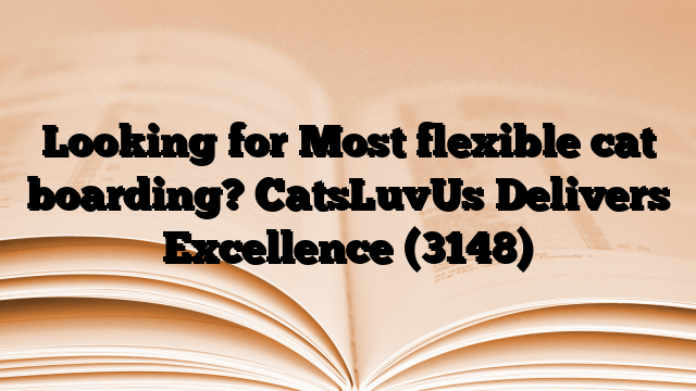Looking for Most flexible cat boarding? CatsLuvUs Delivers Excellence
