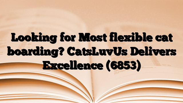 Looking for Most flexible cat boarding? CatsLuvUs Delivers Excellence