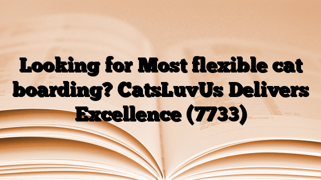 Looking for Most flexible cat boarding? CatsLuvUs Delivers Excellence