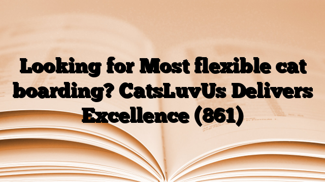 Looking for Most flexible cat boarding? CatsLuvUs Delivers Excellence