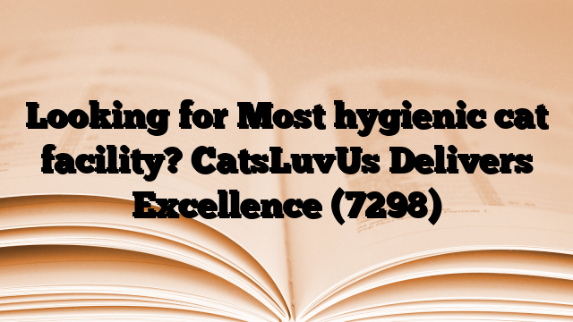 Looking for Most hygienic cat facility? CatsLuvUs Delivers Excellence