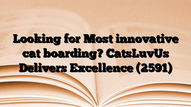 Looking for Most innovative cat boarding? CatsLuvUs Delivers Excellence