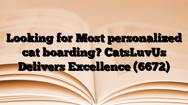 Looking for Most personalized cat boarding? CatsLuvUs Delivers Excellence