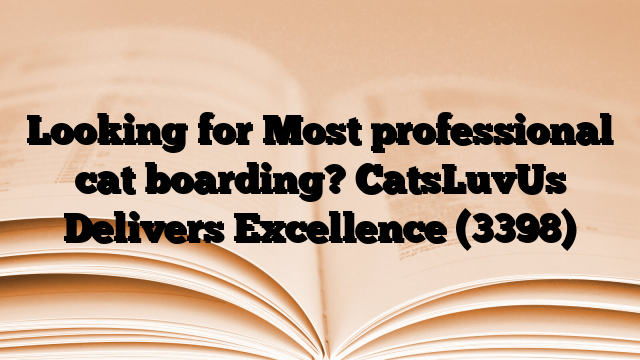 Looking for Most professional cat boarding? CatsLuvUs Delivers Excellence