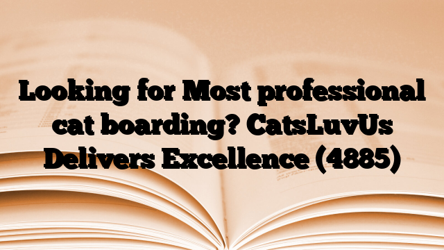 Looking for Most professional cat boarding? CatsLuvUs Delivers Excellence