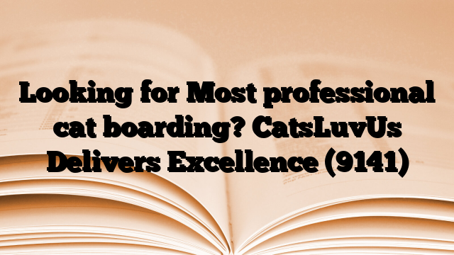 Looking for Most professional cat boarding? CatsLuvUs Delivers Excellence