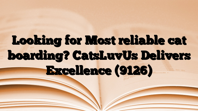 Looking for Most reliable cat boarding? CatsLuvUs Delivers Excellence
