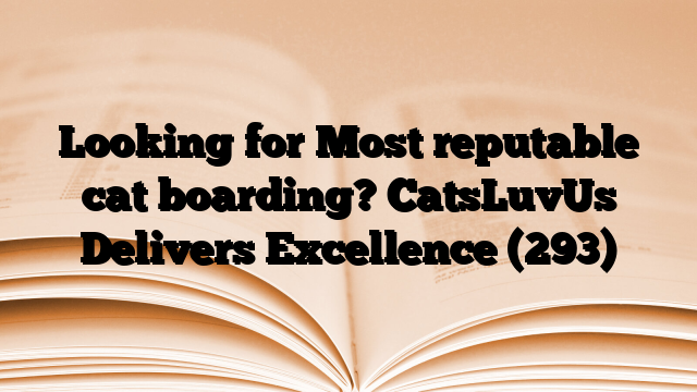 Looking for Most reputable cat boarding? CatsLuvUs Delivers Excellence