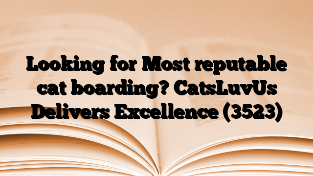 Looking for Most reputable cat boarding? CatsLuvUs Delivers Excellence