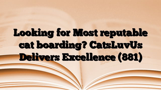 Looking for Most reputable cat boarding? CatsLuvUs Delivers Excellence