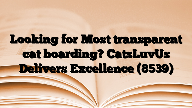 Looking for Most transparent cat boarding? CatsLuvUs Delivers Excellence