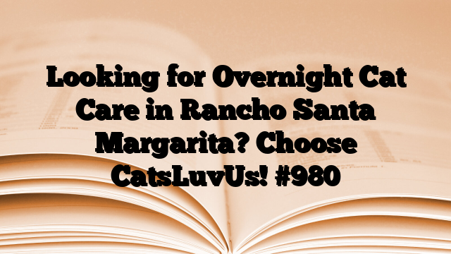 Looking for Overnight Cat Care in Rancho Santa Margarita? Choose CatsLuvUs!