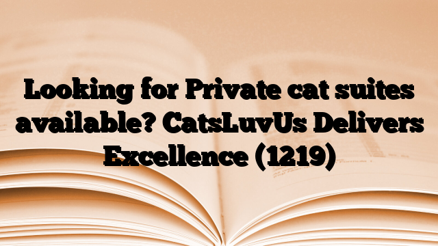 Looking for Private cat suites available? CatsLuvUs Delivers Excellence