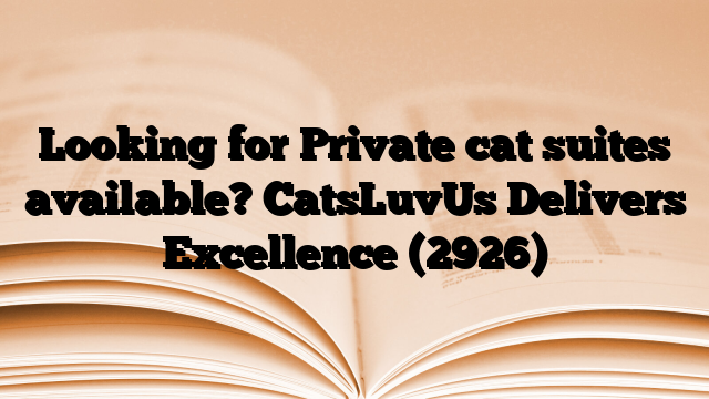 Looking for Private cat suites available? CatsLuvUs Delivers Excellence