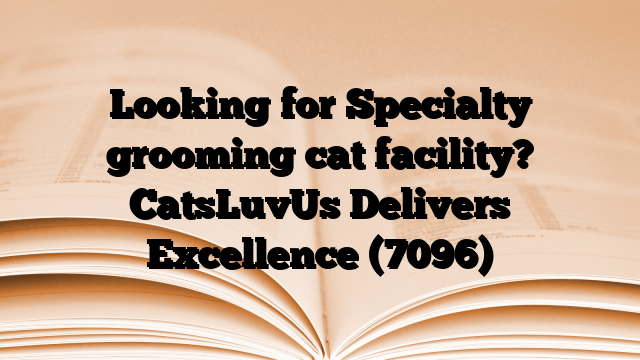 Looking for Specialty grooming cat facility? CatsLuvUs Delivers Excellence