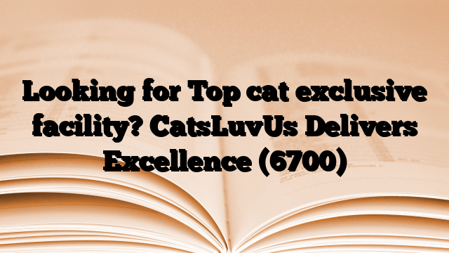 Looking for Top cat exclusive facility? CatsLuvUs Delivers Excellence