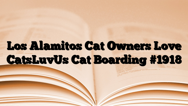 Los Alamitos Cat Owners Love CatsLuvUs Cat Boarding