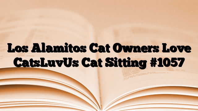 Los Alamitos Cat Owners Love CatsLuvUs Cat Sitting