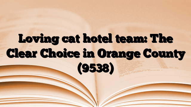 Loving cat hotel team: The Clear Choice in Orange County