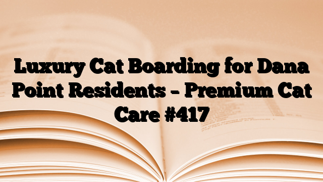 Luxury Cat Boarding for Dana Point Residents – Premium Cat Care