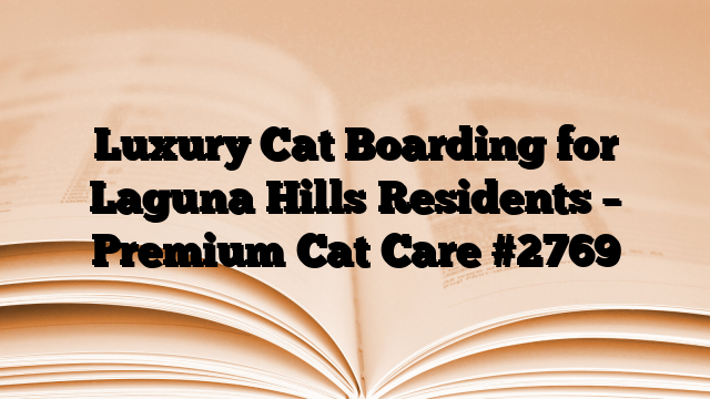 Luxury Cat Boarding for Laguna Hills Residents – Premium Cat Care